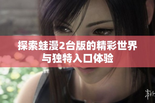 探索蛙漫2台版的精彩世界与独特入口体验