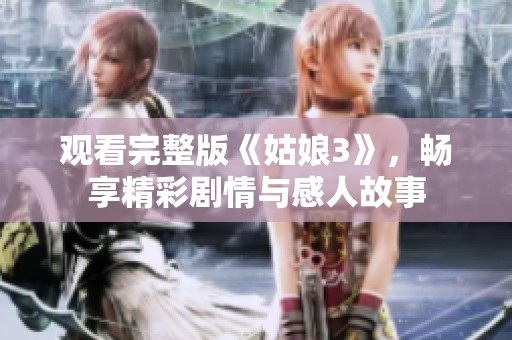 观看完整版《姑娘3》，畅享精彩剧情与感人故事