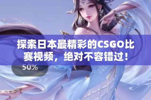 探索日本最精彩的CSGO比赛视频，绝对不容错过！