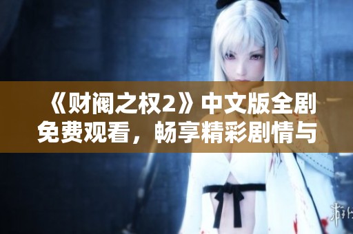 《财阀之权2》中文版全剧免费观看，畅享精彩剧情与角色互动