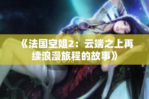 《法国空姐2：云端之上再续浪漫旅程的故事》