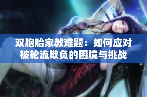 双胞胎家教难题：如何应对被轮流欺负的困境与挑战