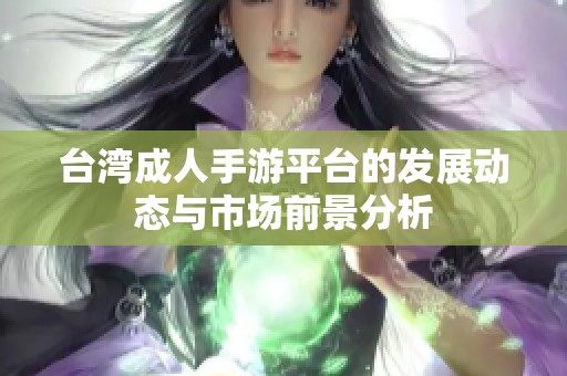 台湾成人手游平台的发展动态与市场前景分析