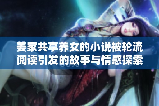 姜家共享养女的小说被轮流阅读引发的故事与情感探索