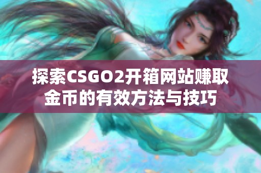 探索CSGO2开箱网站赚取金币的有效方法与技巧