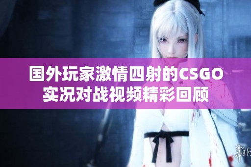 国外玩家激情四射的CSGO实况对战视频精彩回顾