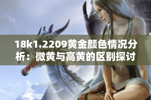18k1.2209黄金颜色情况分析：微黄与高黄的区别探讨