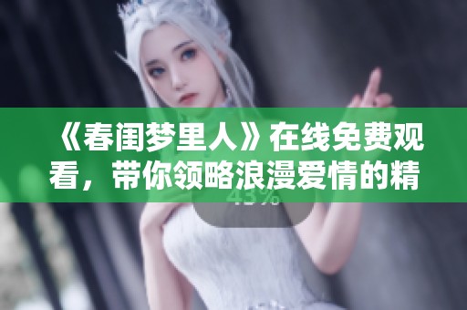 《春闺梦里人》在线免费观看，带你领略浪漫爱情的精彩故事