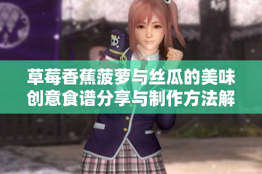 草莓香蕉菠萝与丝瓜的美味创意食谱分享与制作方法解析