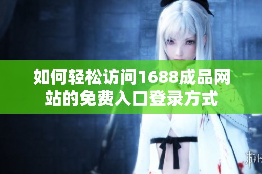 如何轻松访问1688成品网站的免费入口登录方式