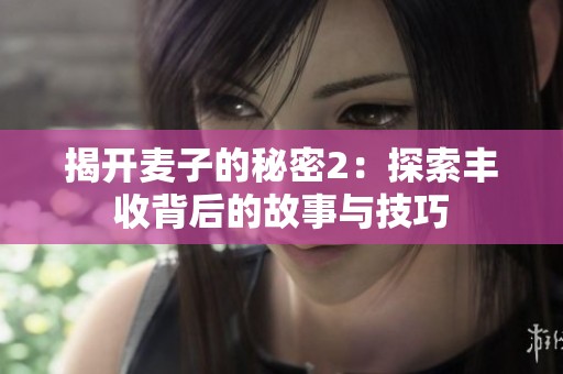 揭开麦子的秘密2：探索丰收背后的故事与技巧