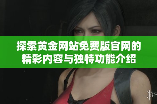 探索黄金网站免费版官网的精彩内容与独特功能介绍