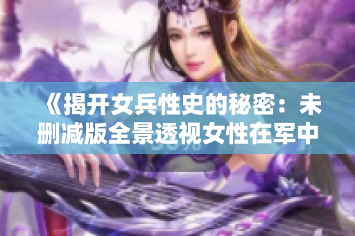 《揭开女兵性史的秘密：未删减版全景透视女性在军中的真实经历》