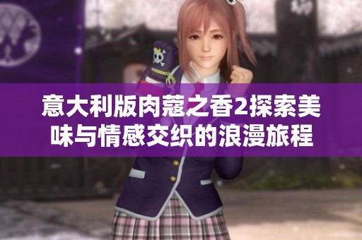 意大利版肉蔻之香2探索美味与情感交织的浪漫旅程