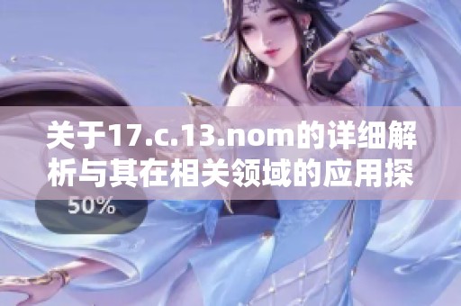 关于17.c.13.nom的详细解析与其在相关领域的应用探索