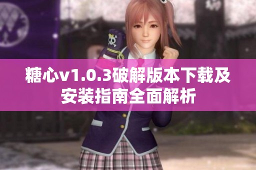 糖心v1.0.3破解版本下载及安装指南全面解析