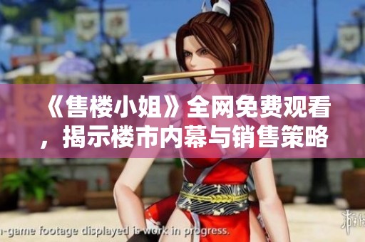 《售楼小姐》全网免费观看，揭示楼市内幕与销售策略的精彩剧情