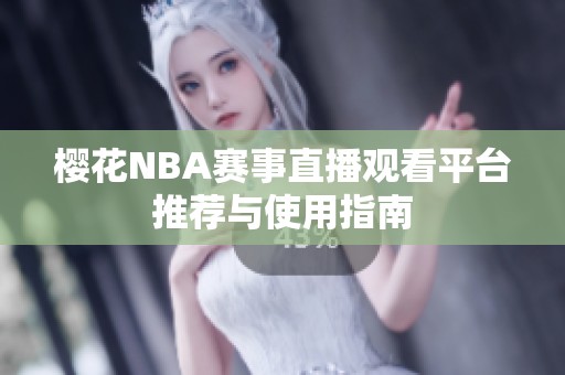 樱花NBA赛事直播观看平台推荐与使用指南