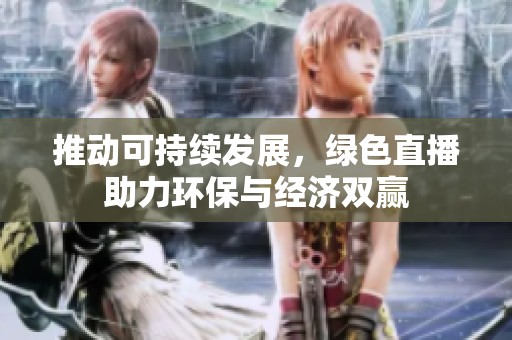 推动可持续发展，绿色直播助力环保与经济双赢