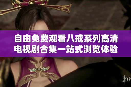 自由免费观看八戒系列高清电视剧合集一站式浏览体验