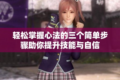 轻松掌握心法的三个简单步骤助你提升技能与自信