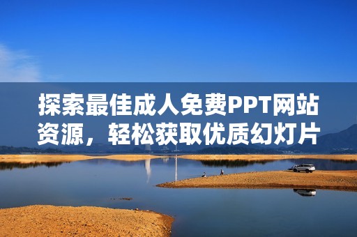 探索最佳成人免费PPT网站资源，轻松获取优质幻灯片素材
