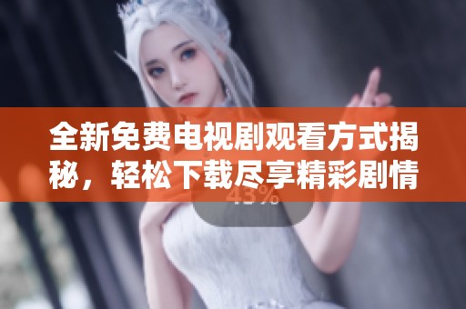 全新免费电视剧观看方式揭秘，轻松下载尽享精彩剧情
