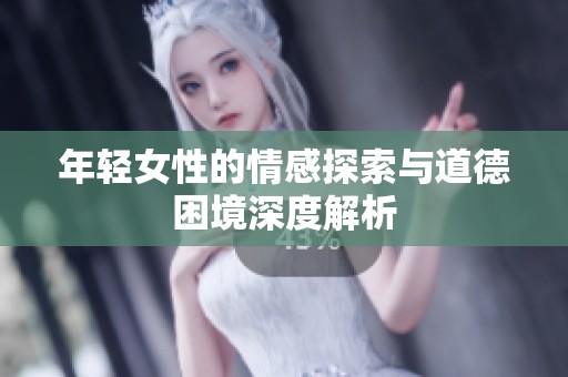 年轻女性的情感探索与道德困境深度解析