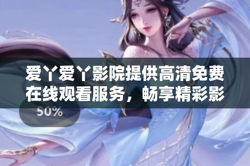 爱丫爱丫影院提供高清免费在线观看服务，畅享精彩影视体验
