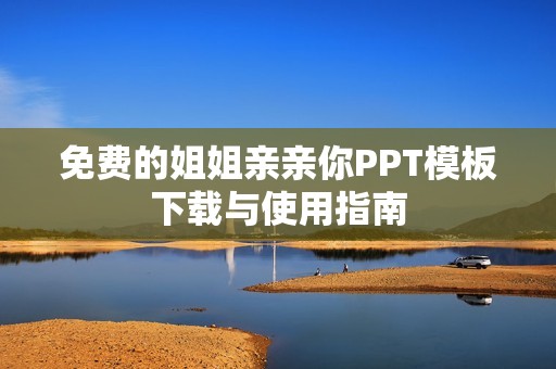 免费的姐姐亲亲你PPT模板下载与使用指南