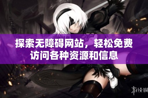 探索无障碍网站，轻松免费访问各种资源和信息