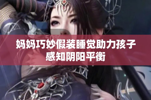 妈妈巧妙假装睡觉助力孩子感知阴阳平衡