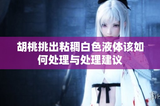 胡桃挑出粘稠白色液体该如何处理与处理建议