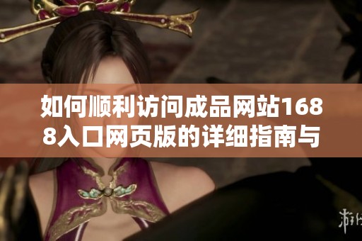 如何顺利访问成品网站1688入口网页版的详细指南与技巧