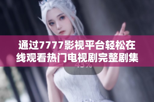 通过7777影视平台轻松在线观看热门电视剧完整剧集