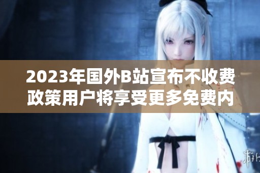2023年国外B站宣布不收费政策用户将享受更多免费内容