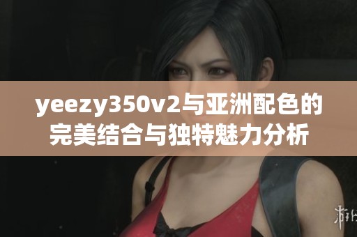yeezy350v2与亚洲配色的完美结合与独特魅力分析