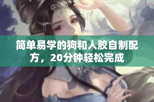 简单易学的狗和人胶自制配方，20分钟轻松完成