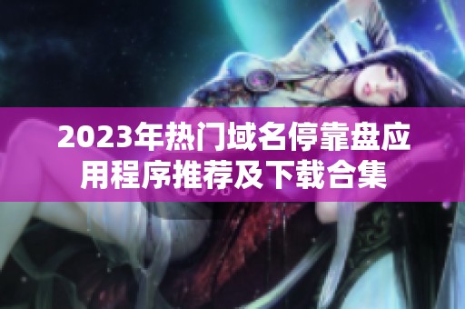 2023年热门域名停靠盘应用程序推荐及下载合集