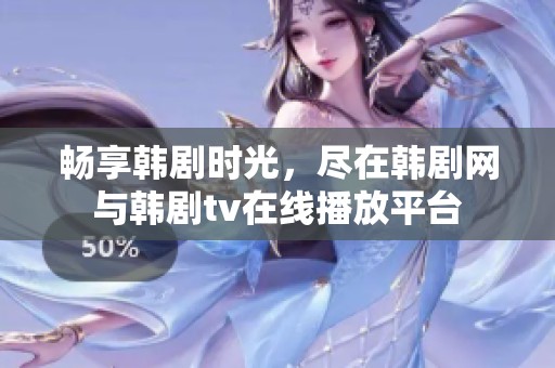 畅享韩剧时光，尽在韩剧网与韩剧tv在线播放平台