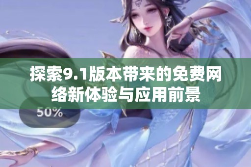 探索9.1版本带来的免费网络新体验与应用前景