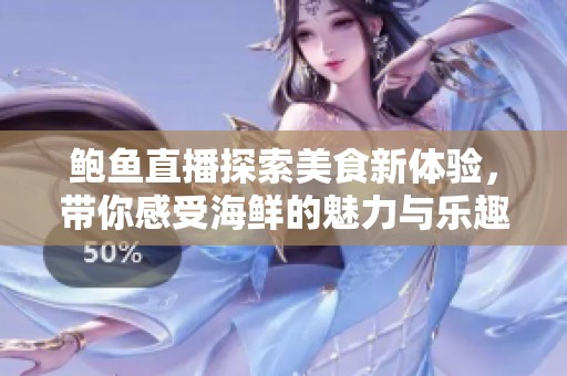 鲍鱼直播探索美食新体验，带你感受海鲜的魅力与乐趣
