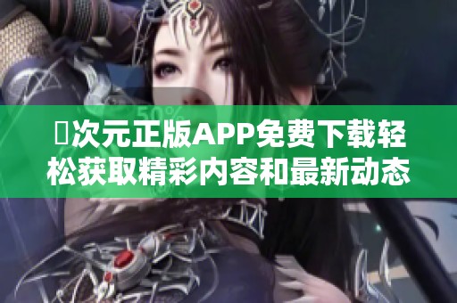 囧次元正版APP免费下载轻松获取精彩内容和最新动态