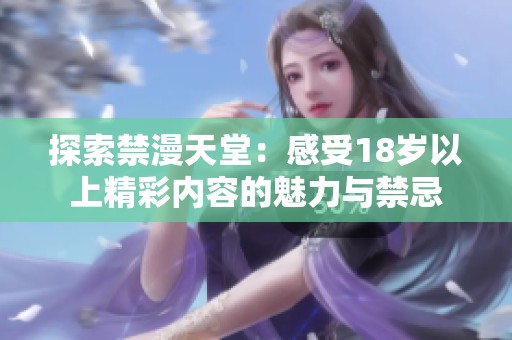 探索禁漫天堂：感受18岁以上精彩内容的魅力与禁忌