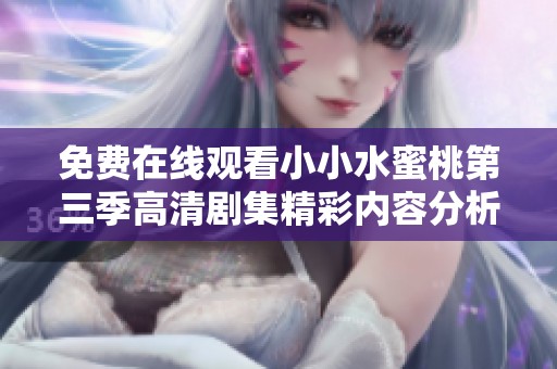 免费在线观看小小水蜜桃第三季高清剧集精彩内容分析
