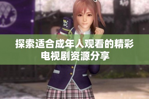 探索适合成年人观看的精彩电视剧资源分享