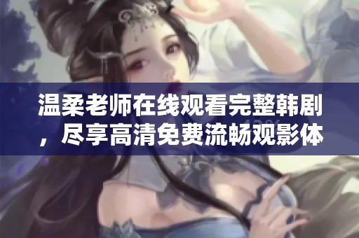 温柔老师在线观看完整韩剧，尽享高清免费流畅观影体验