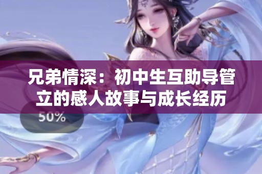兄弟情深：初中生互助导管立的感人故事与成长经历