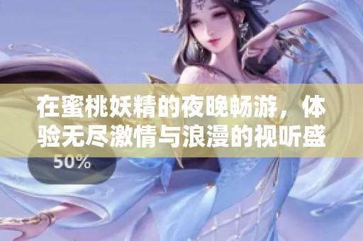 在蜜桃妖精的夜晚畅游，体验无尽激情与浪漫的视听盛宴