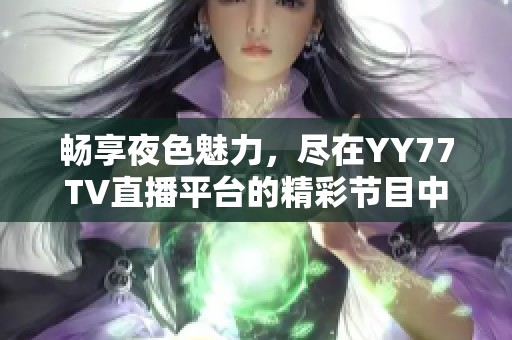 畅享夜色魅力，尽在YY77TV直播平台的精彩节目中